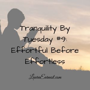 Tranquility By Tuesday #9: Effortful Before Effortless